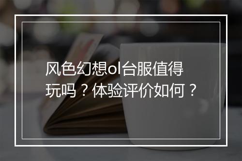 风色幻想ol台服值得玩吗？体验评价如何？