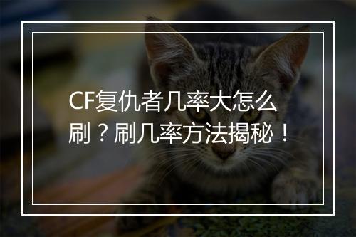CF复仇者几率大怎么刷？刷几率方法揭秘！