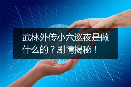武林外传小六巡夜是做什么的？剧情揭秘！