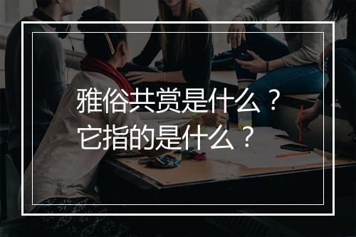 雅俗共赏是什么？它指的是什么？