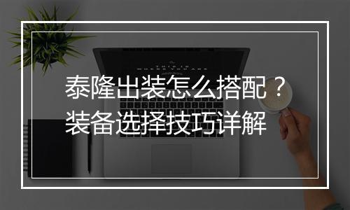泰隆出装怎么搭配？装备选择技巧详解