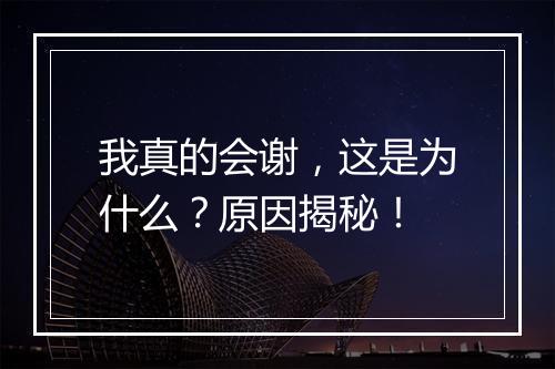 我真的会谢，这是为什么？原因揭秘！