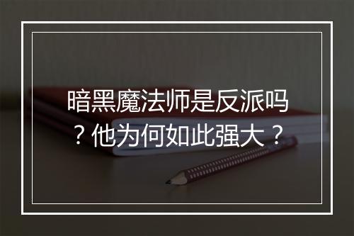 暗黑魔法师是反派吗?他为何如此强大?