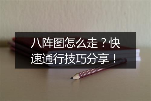 八阵图怎么走？快速通行技巧分享！
