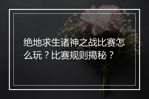 绝地求生诸神之战比赛怎么玩？比赛规则揭秘？