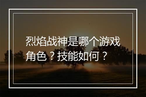烈焰战神是哪个游戏角色？技能如何？