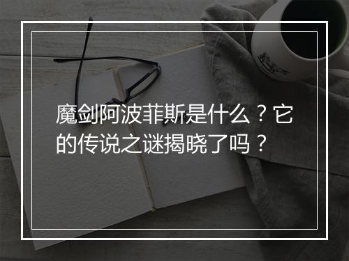 魔剑阿波菲斯是什么？它的传说之谜揭晓了吗？