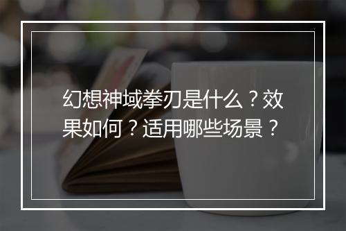 幻想神域拳刃是什么？效果如何？适用哪些场景？