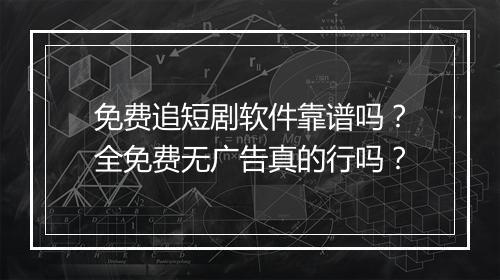 免费追短剧软件靠谱吗？全免费无广告真的行吗？