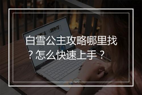 白雪公主攻略哪里找？怎么快速上手？