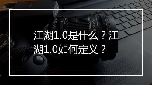 江湖1.0是什么？江湖1.0如何定义？