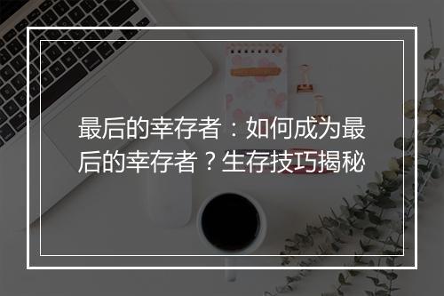 最后的幸存者：如何成为最后的幸存者？生存技巧揭秘