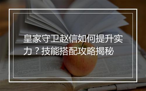 皇家守卫赵信如何提升实力？技能搭配攻略揭秘