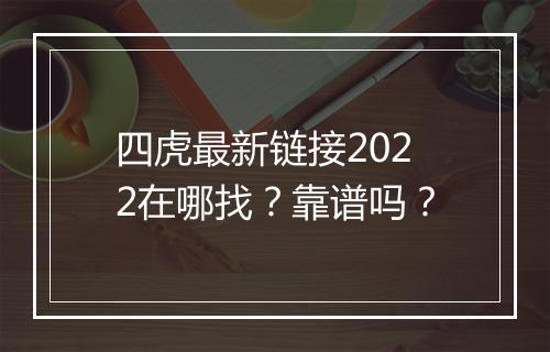 四虎最新链接2022在哪找？靠谱吗？