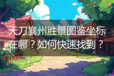 天刀襄州胜景图鉴坐标在哪？如何快速找到？