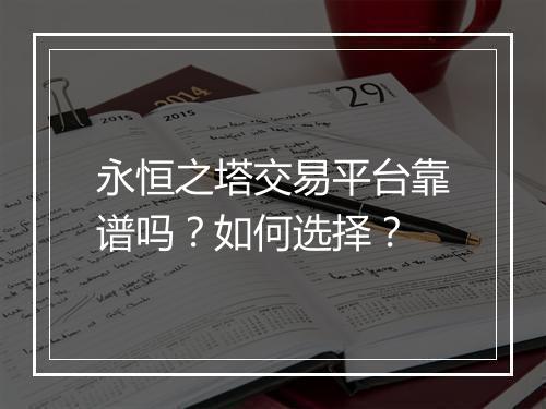 永恒之塔交易平台靠谱吗？如何选择？