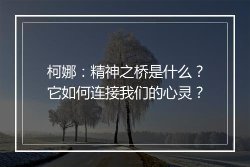 柯娜：精神之桥是什么？它如何连接我们的心灵？