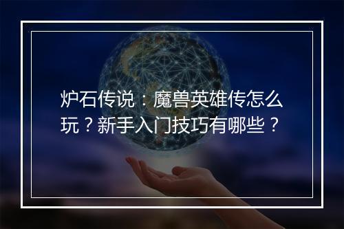 炉石传说：魔兽英雄传怎么玩？新手入门技巧有哪些？