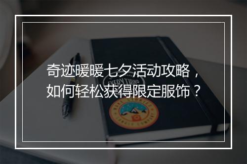 奇迹暖暖七夕活动攻略，如何轻松获得限定服饰？