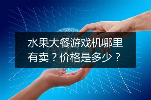水果大餐游戏机哪里有卖？价格是多少？