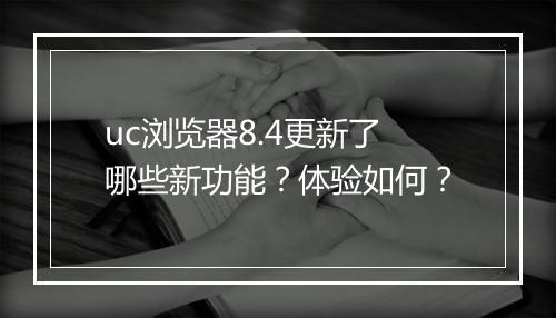 uc浏览器8.4更新了哪些新功能？体验如何？