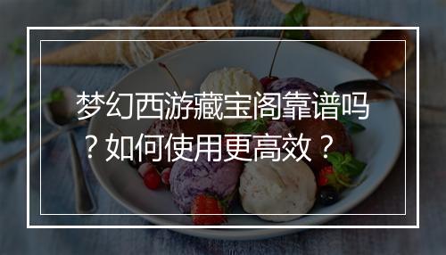 梦幻西游藏宝阁靠谱吗？如何使用更高效？