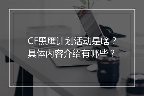 CF黑鹰计划活动是啥？具体内容介绍有哪些？