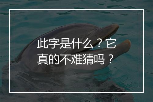 此字是什么？它真的不难猜吗？