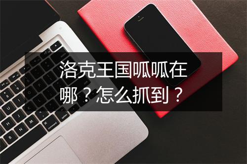 洛克王国呱呱在哪？怎么抓到？