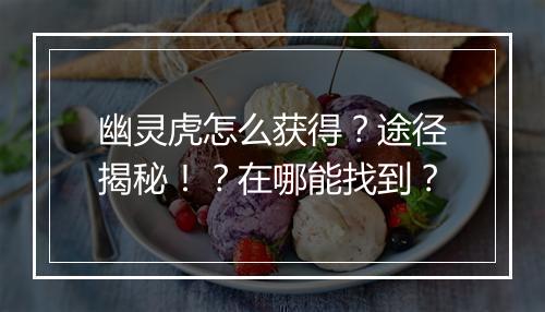 幽灵虎怎么获得？途径揭秘！？在哪能找到？