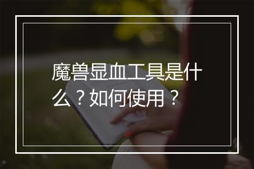 魔兽显血工具是什么？如何使用？