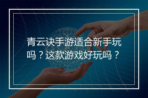 青云诀手游适合新手玩吗？这款游戏好玩吗？