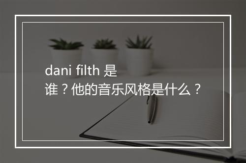 dani filth 是谁？他的音乐风格是什么？