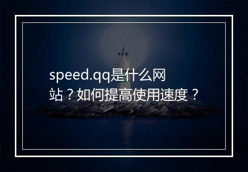 speed.qq是什么网站？如何提高使用速度？
