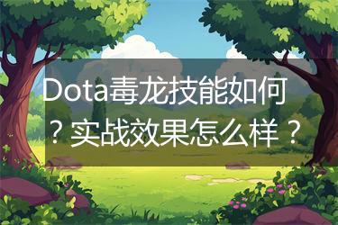 Dota毒龙技能如何？实战效果怎么样？