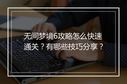 无间梦境6攻略怎么快速通关？有哪些技巧分享？