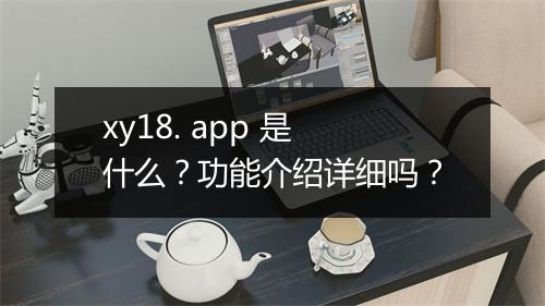xy18. app 是什么?功能介绍详细吗?