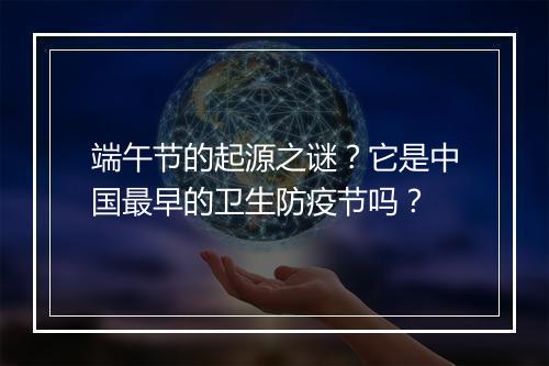 端午节的起源之谜？它是中国最早的卫生防疫节吗？