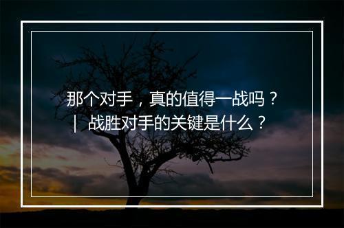 那个对手，真的值得一战吗？｜ 战胜对手的关键是什么？