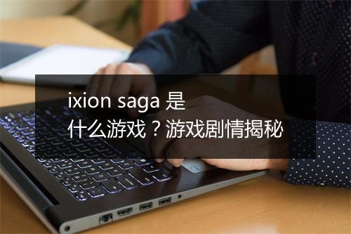 ixion saga 是什么游戏？游戏剧情揭秘