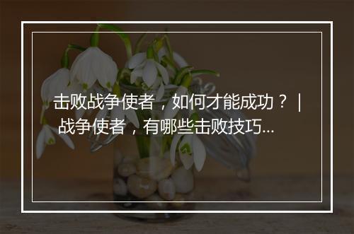击败战争使者，如何才能成功？｜ 战争使者，有哪些击败技巧？