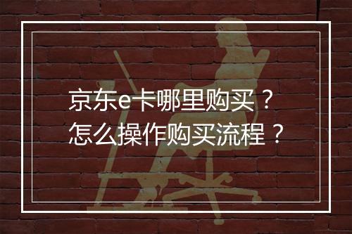 京东e卡哪里购买？怎么操作购买流程？