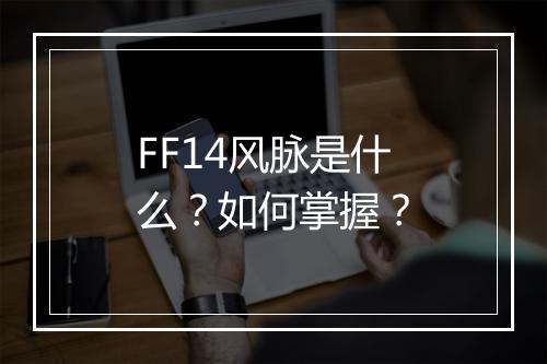 FF14风脉是什么？如何掌握？