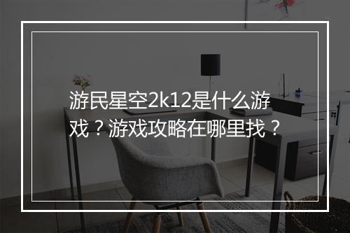 游民星空2k12是什么游戏？游戏攻略在哪里找？