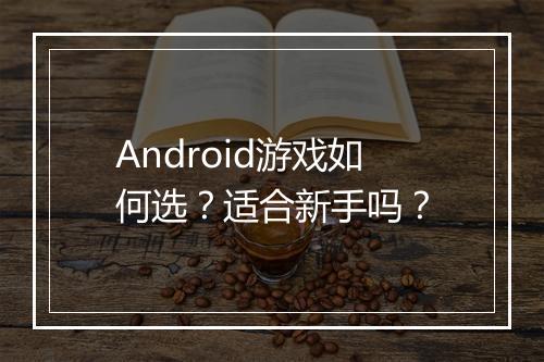 Android游戏如何选？适合新手吗？
