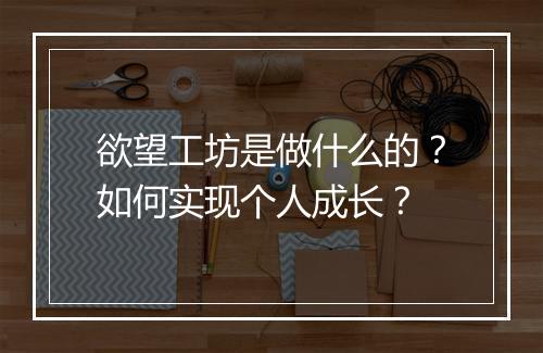 欲望工坊是做什么的？如何实现个人成长？