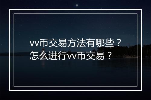 vv币交易方法有哪些？怎么进行vv币交易？