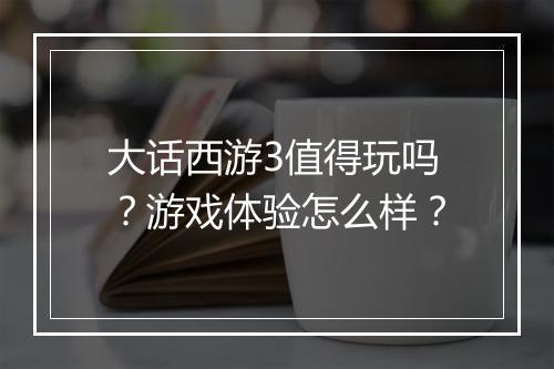 大话西游3值得玩吗？游戏体验怎么样？