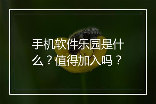 手机软件乐园是什么？值得加入吗？