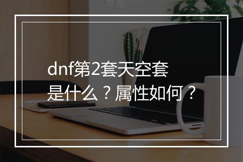 dnf第2套天空套是什么？属性如何？
